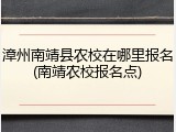 漳州南靖县农校在哪里报名(南靖农校报名点)