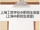 上海工商学校中职招生简章(上海中职招生简章)