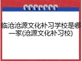 临沧沧源文化补习学校是哪一家(沧源文化补习校)