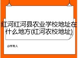 红河红河县农业学校地址在什么地方(红河农校地址)