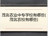 茂名农业中专学校有哪些(茂名农校有哪些)