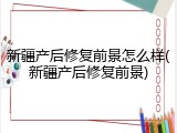 新疆产后修复前景怎么样(新疆产后修复前景)
