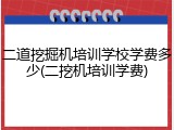 二道挖掘机培训学校学费多少(二挖机培训学费)