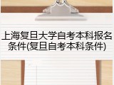 上海复旦大学自考本科报名条件(复旦自考本科条件)