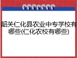 韶关仁化县农业中专学校有哪些(仁化农校有哪些)
