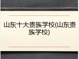 山东十大贵族学校(山东贵族学校)