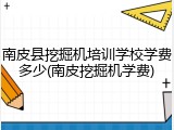 南皮县挖掘机培训学校学费多少(南皮挖掘机学费)