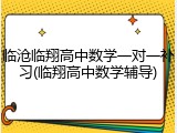 临沧临翔高中数学一对一补习(临翔高中数学辅导)