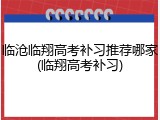 临沧临翔高考补习推荐哪家(临翔高考补习)