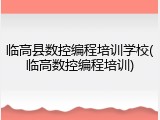 临高县数控编程培训学校(临高数控编程培训)