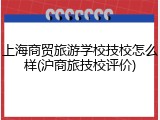 上海商贸旅游学校技校怎么样(沪商旅技校评价)