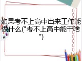 如果考不上高中出来工作能做什么("考不上高中能干啥")