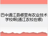 巴中通江县哪里有农业技术学校啊(通江农校在哪)