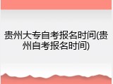 贵州大专自考报名时间(贵州自考报名时间)