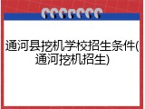 通河县挖机学校招生条件(通河挖机招生)