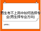 男生考不上高中如何选择专业(男生择专业方向)