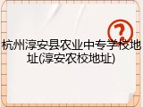 杭州淳安县农业中专学校地址(淳安农校地址)