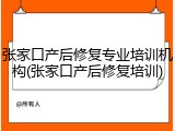 张家口产后修复专业培训机构(张家口产后修复培训)