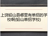 上饶铅山县哪里有单招的学校啊(铅山单招学校)
