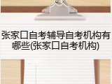 张家口自考辅导自考机构有哪些(张家口自考机构)