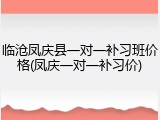 临沧凤庆县一对一补习班价格(凤庆一对一补习价)