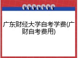 广东财经大学自考学费(广财自考费用)