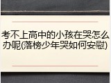 考不上高中的小孩在哭怎么办呢(落榜少年哭如何安慰)