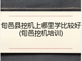 旬邑县挖机上哪里学比较好(旬邑挖机培训)