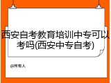 西安自考教育培训中专可以考吗(西安中专自考)