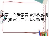 张家口产后康复培训权威机构(张家口产后康复权威)