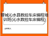 晋城沁水县数控车床编程培训班(沁水数控车床编程)