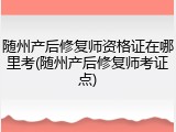 随州产后修复师资格证在哪里考(随州产后修复师考证点)