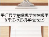 平江县学挖掘机学校在哪里?(平江挖掘机学校地址)