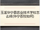 玉溪华宁县农业技术学校怎么样(华宁农校如何)