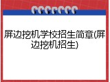 屏边挖机学校招生简章(屏边挖机招生)