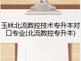 玉林北流数控技术专升本对口专业(北流数控专升本)
