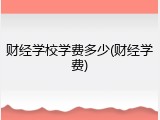 财经学校学费多少(财经学费)