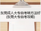 东莞成人大专自考啥方法好(东莞大专自考攻略)