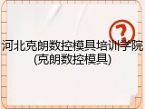 河北克朗数控模具培训学院(克朗数控模具)