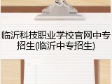 临沂科技职业学校官网中专招生(临沂中专招生)
