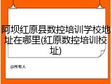 阿坝红原县数控培训学校地址在哪里(红原数控培训校址)