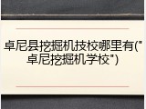 卓尼县挖掘机技校哪里有("卓尼挖掘机学校")