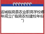 运城临猗县农业职高学校哪年成立("临猗农校建校年份")
