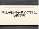 临江学挖机学费多少(临江挖机学费)
