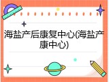 海盐产后康复中心(海盐产康中心)