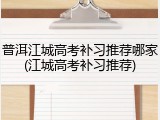 普洱江城高考补习推荐哪家(江城高考补习推荐)