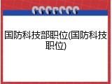 国防科技部职位(国防科技职位)