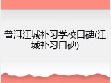 普洱江城补习学校口碑(江城补习口碑)