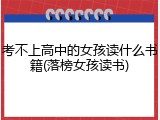 考不上高中的女孩读什么书籍(落榜女孩读书)