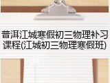 普洱江城寒假初三物理补习课程(江城初三物理寒假班)